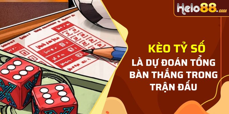 Kèo cược tỷ số là dự đoán tổng bàn thắng trong bóng đá tại Helo88