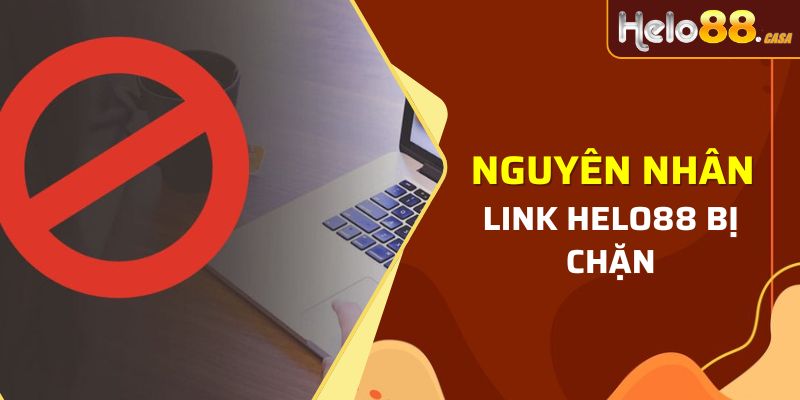 Nguyên nhân vào link Helo88 bị chặn là gì?